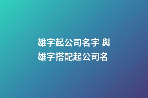 雄字起公司名字 與雄字搭配起公司名-第1張-公司起名-玄機派